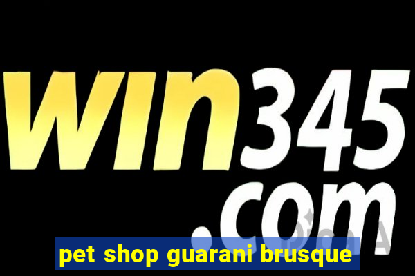 pet shop guarani brusque